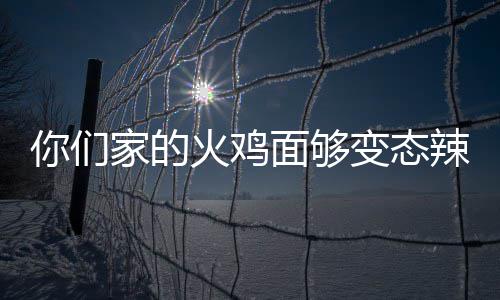 变态包多面够怎么火鸡火吃一辣么你们家的鸡面少钱